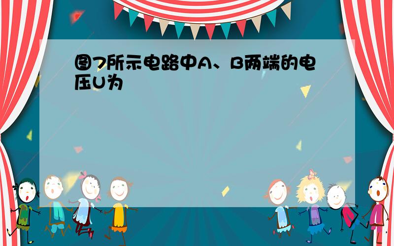 图7所示电路中A、B两端的电压U为