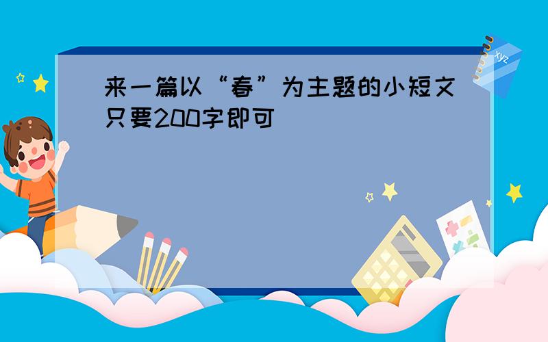 来一篇以“春”为主题的小短文只要200字即可