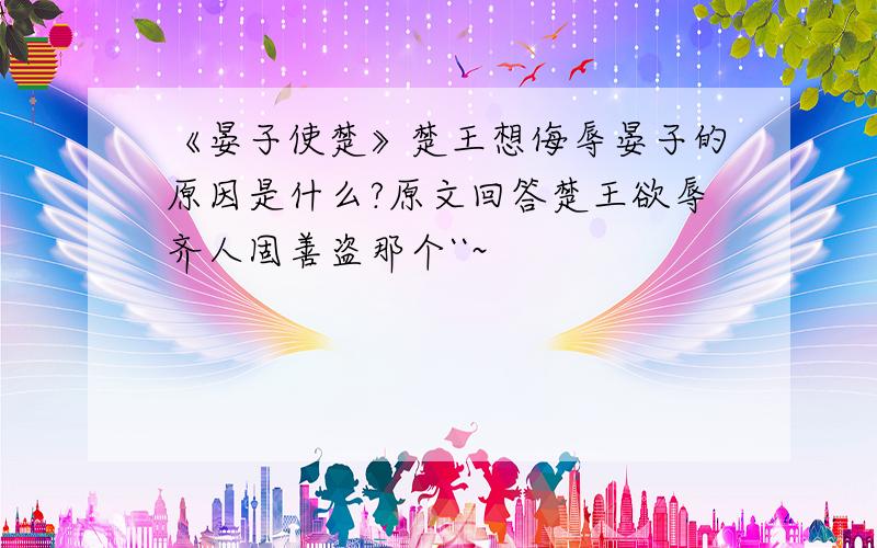 《晏子使楚》楚王想侮辱晏子的原因是什么?原文回答楚王欲辱齐人固善盗那个``~