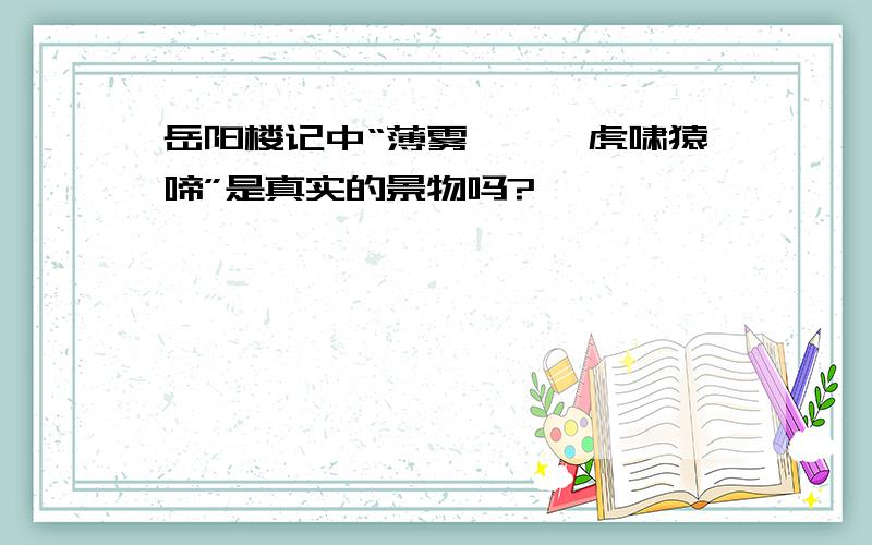 岳阳楼记中“薄雾冥冥,虎啸猿啼”是真实的景物吗?