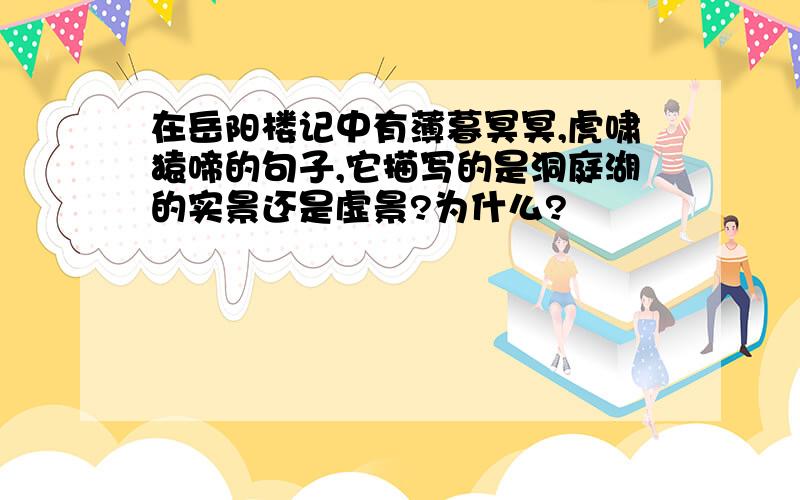 在岳阳楼记中有薄暮冥冥,虎啸猿啼的句子,它描写的是洞庭湖的实景还是虚景?为什么?