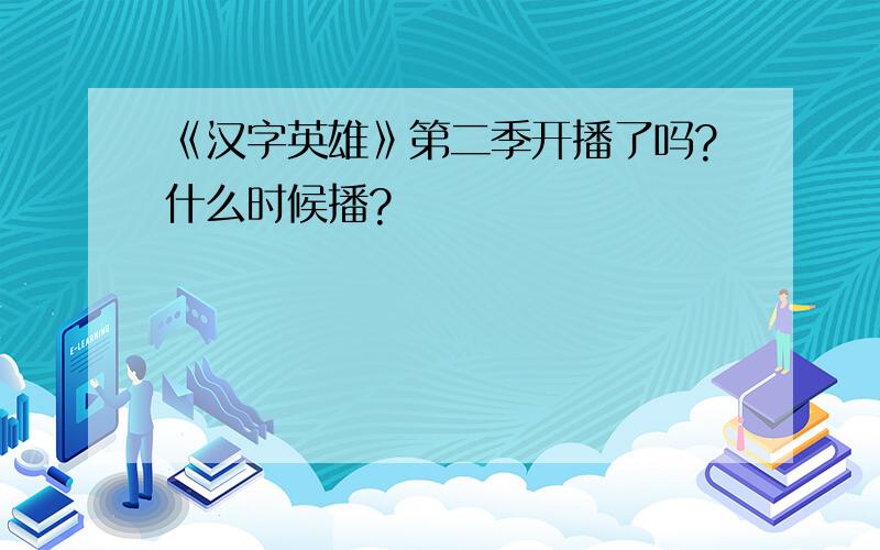 《汉字英雄》第二季开播了吗?什么时候播?