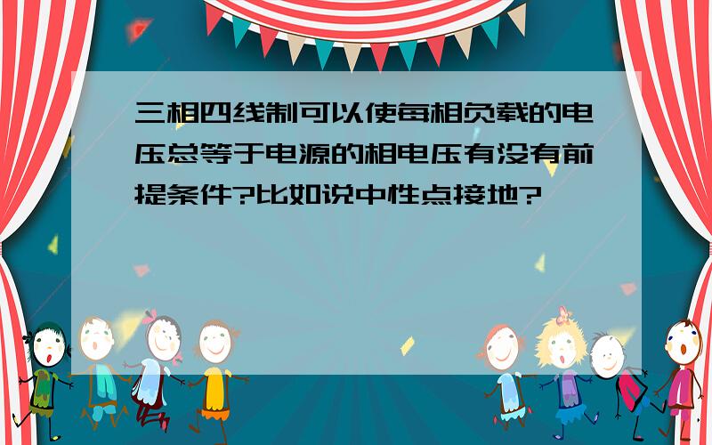 三相四线制可以使每相负载的电压总等于电源的相电压有没有前提条件?比如说中性点接地?