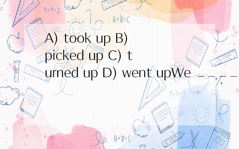 A) took up B) picked up C) turned up D) went upWe _____ a collection to buy presents for Roger and Ruth who were getting married.A) took up B) picked up C) turned up D) went up