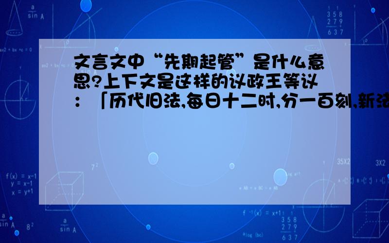 文言文中“先期起管”是什么意思?上下文是这样的议政王等议：「历代旧法,每日十二时,分一百刻,新法改九十六刻.康熙三年立春候气,先期起管,汤若望 妄奏春气已应参、觜二宿,改调次序,四