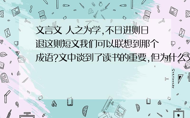 文言文 人之为学,不日进则日退这则短文我们可以联想到那个成语?文中谈到了读书的重要,但为什么又写到交友的重要?说说你对这个问题的看法.