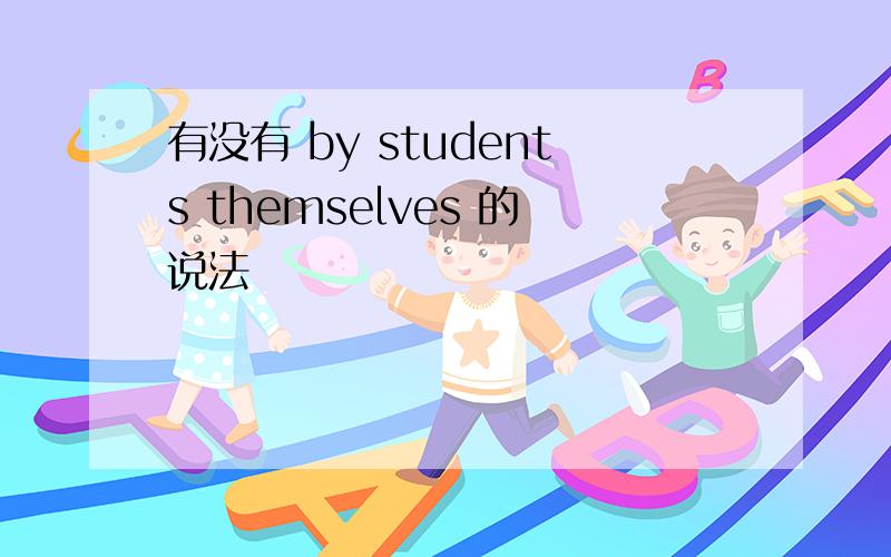 有没有 by students themselves 的说法