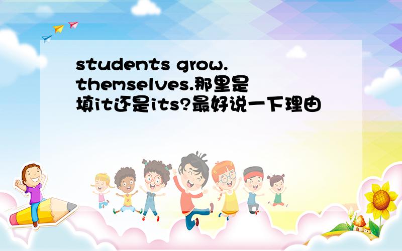 students grow.themselves.那里是填it还是its?最好说一下理由