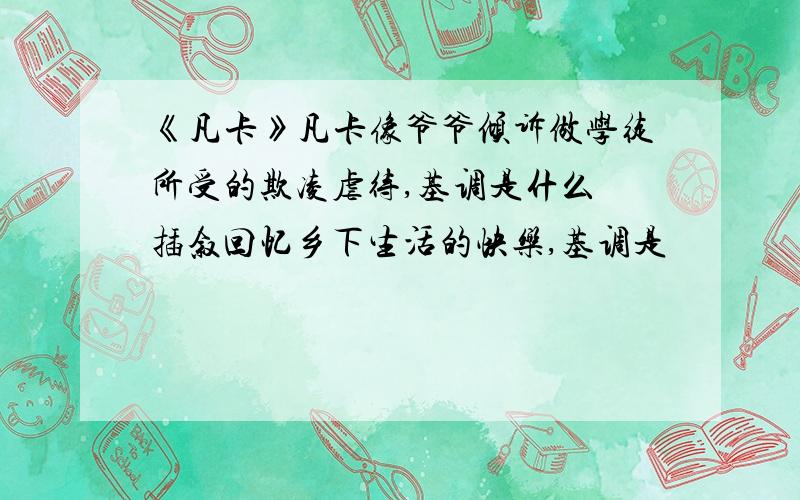 《凡卡》凡卡像爷爷倾诉做学徒所受的欺凌虐待,基调是什么 插叙回忆乡下生活的快乐,基调是