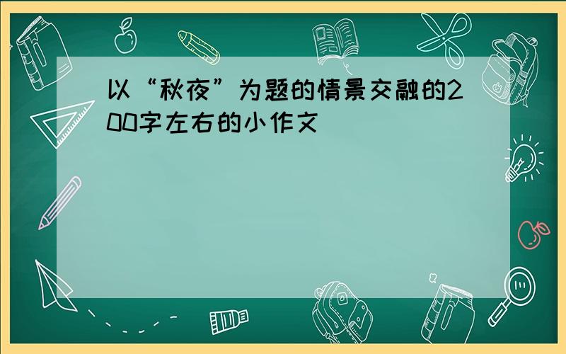 以“秋夜”为题的情景交融的200字左右的小作文