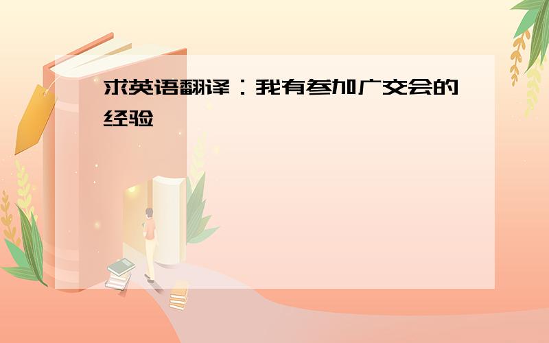 求英语翻译：我有参加广交会的经验