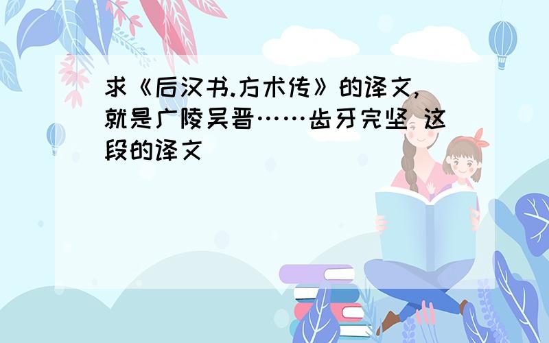 求《后汉书.方术传》的译文,就是广陵吴晋……齿牙完坚 这段的译文