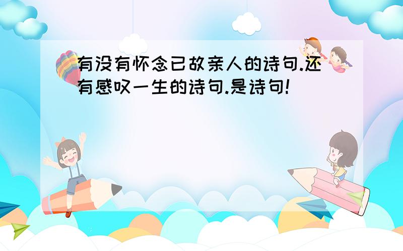 有没有怀念已故亲人的诗句.还有感叹一生的诗句.是诗句!