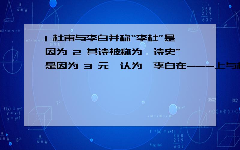 1 杜甫与李白并称“李杜”是因为 2 其诗被称为