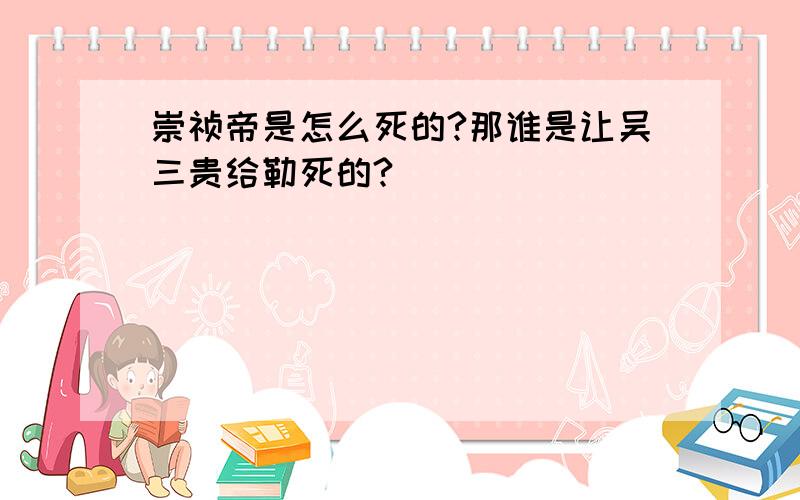 崇祯帝是怎么死的?那谁是让吴三贵给勒死的?