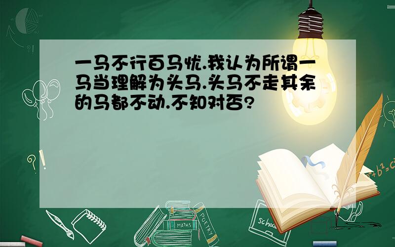 一马不行百马忧.我认为所谓一马当理解为头马.头马不走其余的马都不动.不知对否?