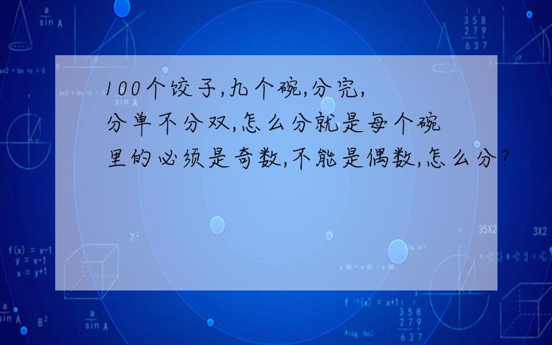 100个饺子,九个碗,分完,分单不分双,怎么分就是每个碗里的必须是奇数,不能是偶数,怎么分?