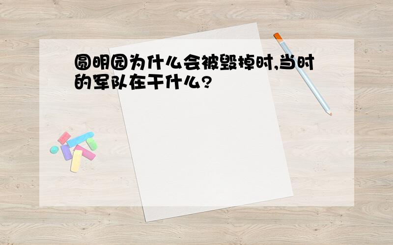 圆明园为什么会被毁掉时,当时的军队在干什么?