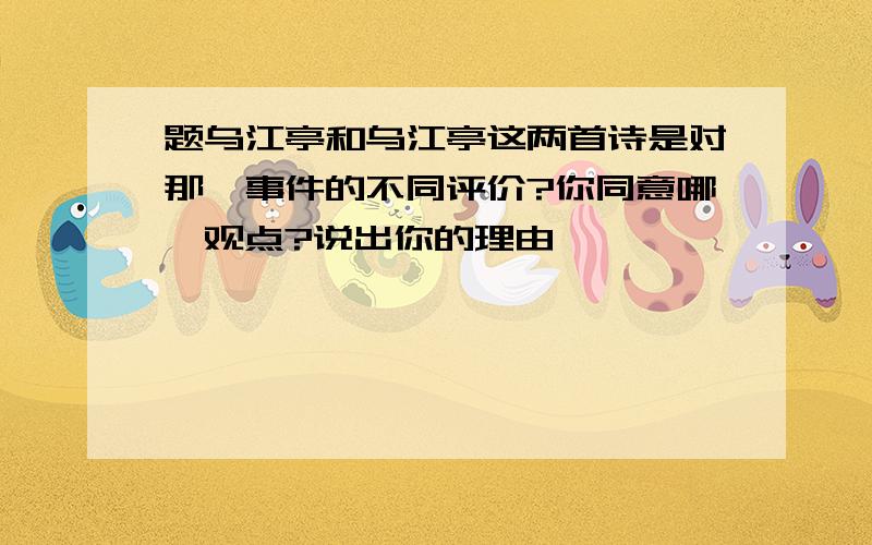 题乌江亭和乌江亭这两首诗是对那一事件的不同评价?你同意哪一观点?说出你的理由