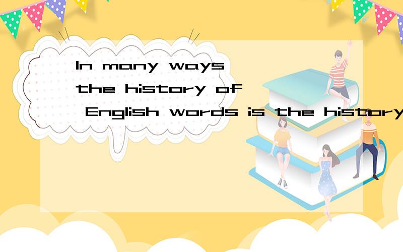 In many ways ,the history of English words is the history of our civilization.这句话的中文意思是?
