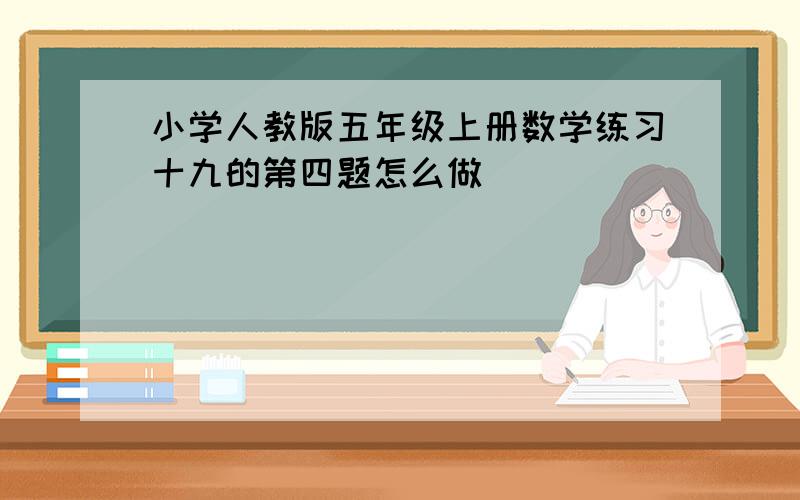 小学人教版五年级上册数学练习十九的第四题怎么做