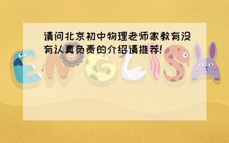 请问北京初中物理老师家教有没有认真负责的介绍请推荐!