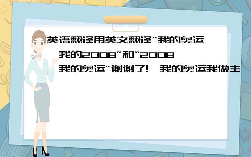 英语翻译用英文翻译“我的奥运,我的2008”和“2008,我的奥运”谢谢了!