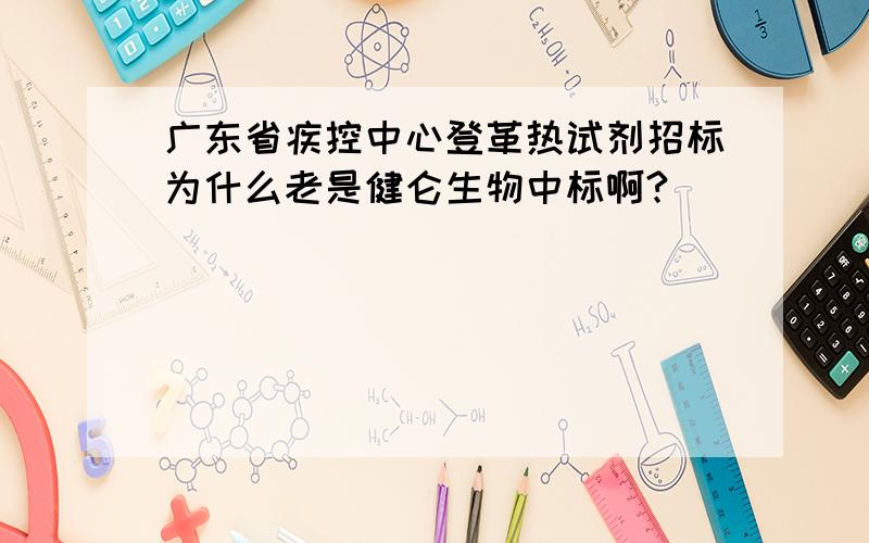 广东省疾控中心登革热试剂招标为什么老是健仑生物中标啊?