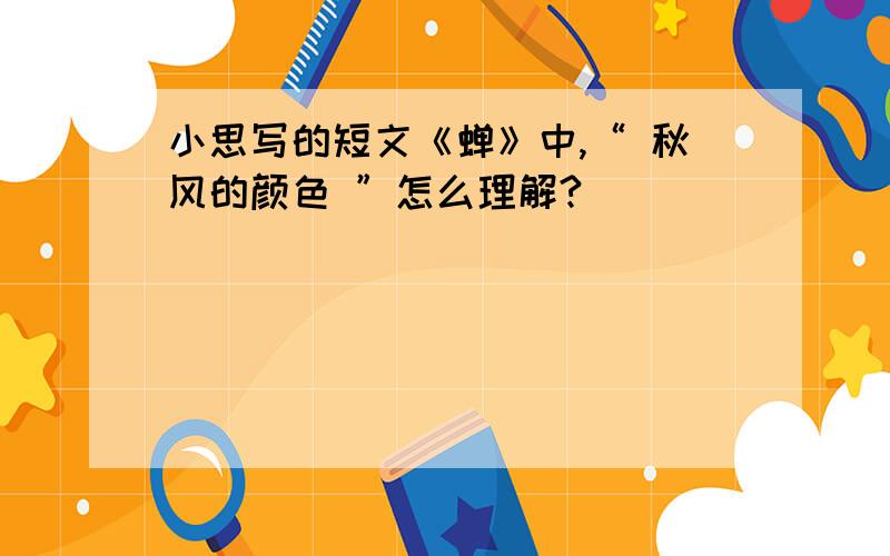 小思写的短文《蝉》中,“ 秋风的颜色 ”怎么理解?