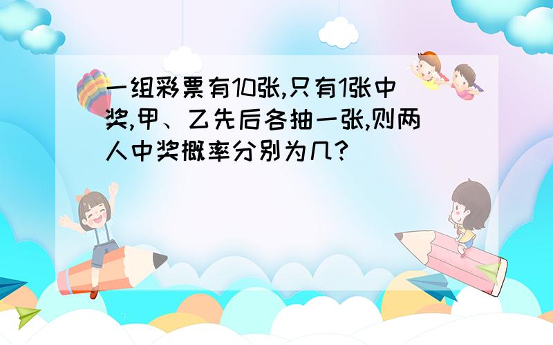 一组彩票有10张,只有1张中奖,甲、乙先后各抽一张,则两人中奖概率分别为几?