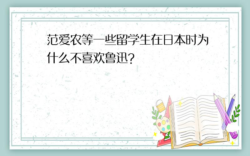 范爱农等一些留学生在日本时为什么不喜欢鲁迅?