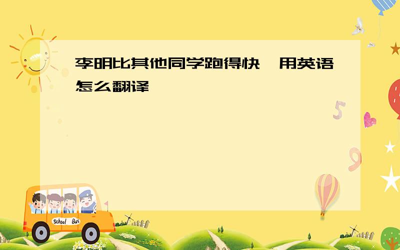 李明比其他同学跑得快,用英语怎么翻译