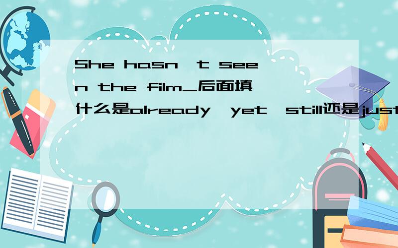 She hasn't seen the film_后面填什么是already,yet,still还是just