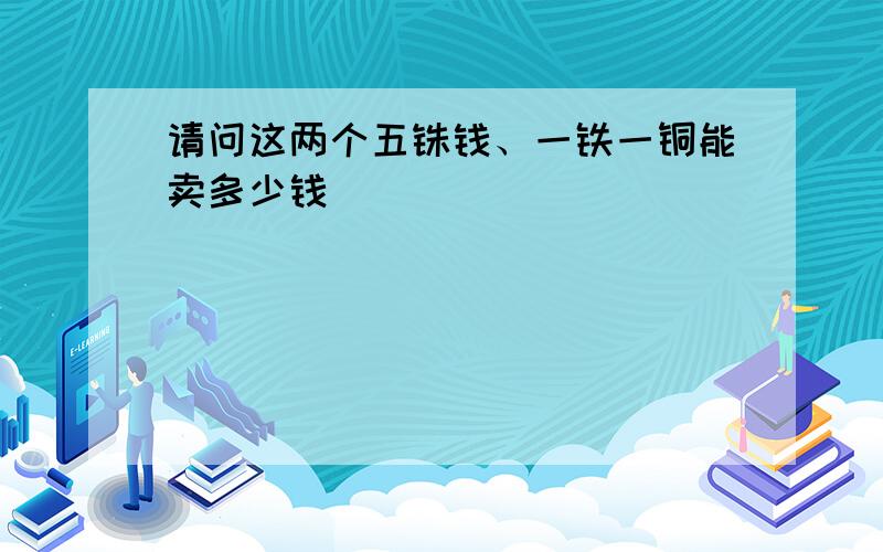 请问这两个五铢钱、一铁一铜能卖多少钱