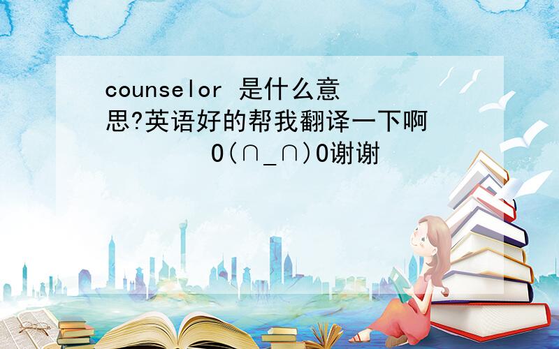 counselor 是什么意思?英语好的帮我翻译一下啊         O(∩_∩)O谢谢