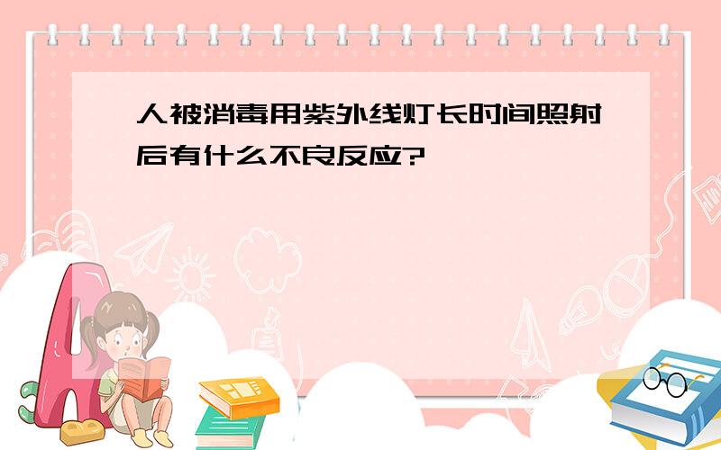 人被消毒用紫外线灯长时间照射后有什么不良反应?