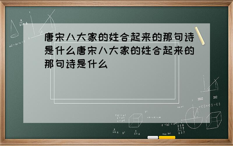 唐宋八大家的姓合起来的那句诗是什么唐宋八大家的姓合起来的那句诗是什么