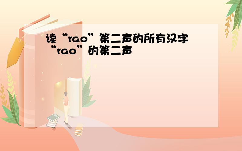 读“rao”第二声的所有汉字“rao”的第二声