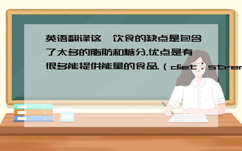 英语翻译这一饮食的缺点是包含了太多的脂肪和糖分.优点是有很多能提供能量的食品.（diet；strength；weakness）那个商店老板试图通过打折来赢回顾客.（win back,discount）如果你不为自己的错误