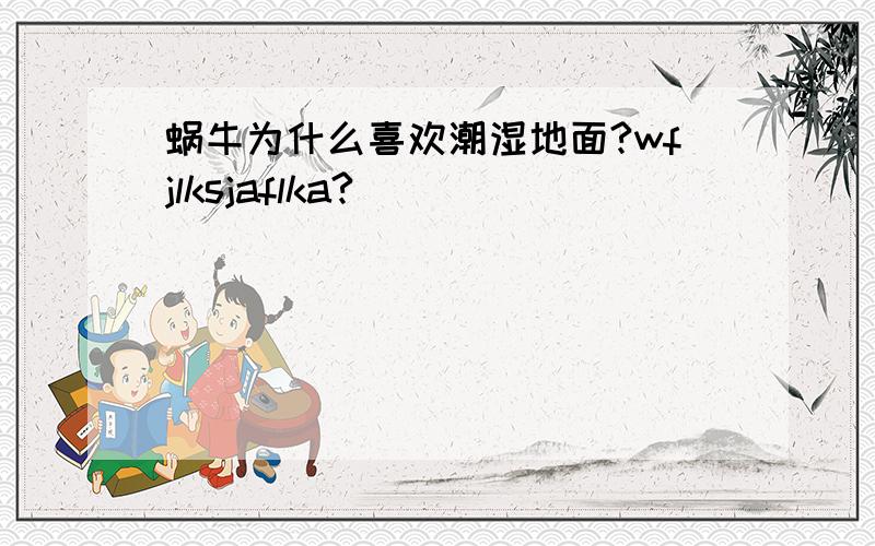 蜗牛为什么喜欢潮湿地面?wfjlksjaflka?