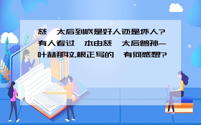 慈禧太后到底是好人还是坏人?有人看过一本由慈禧太后曾孙-叶赫那拉.根正写的,有何感想?