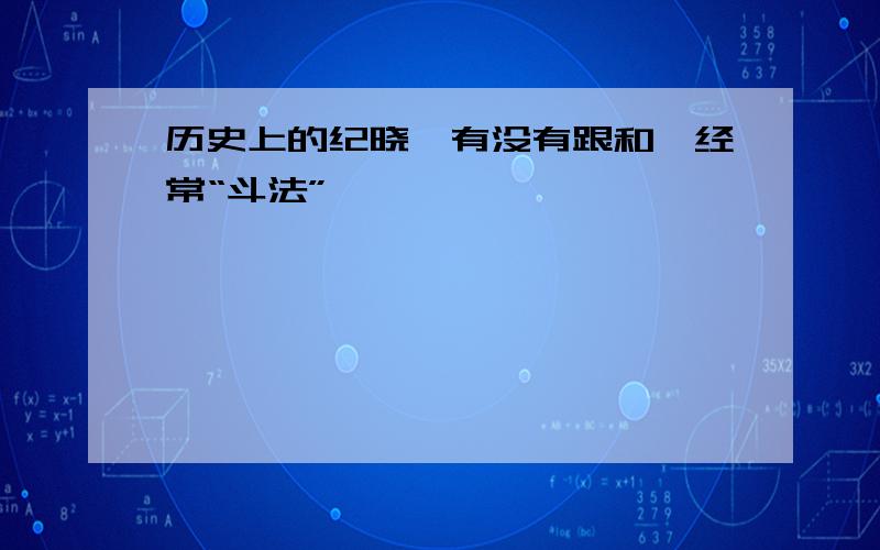 历史上的纪晓岚有没有跟和珅经常“斗法”