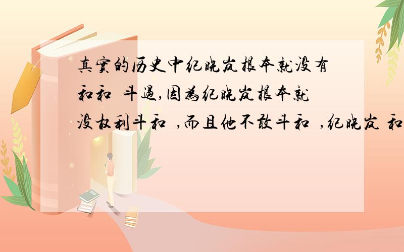 真实的历史中纪晓岚根本就没有和和珅斗过,因为纪晓岚根本就没权利斗和珅,而且他不敢斗和珅,纪晓岚 和珅 斗争 求真实历史情况!