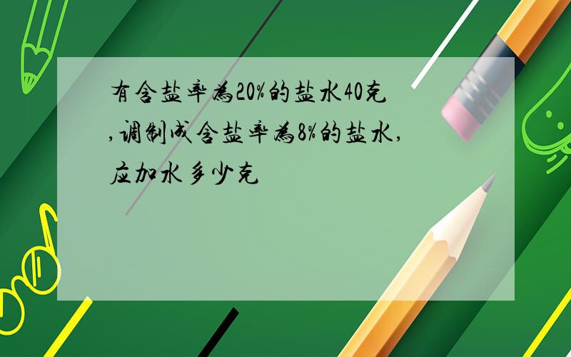 有含盐率为20%的盐水40克,调制成含盐率为8%的盐水,应加水多少克