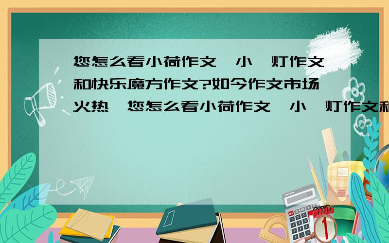 您怎么看小荷作文、小桔灯作文和快乐魔方作文?如今作文市场火热,您怎么看小荷作文、小桔灯作文和快乐魔方作文合作?