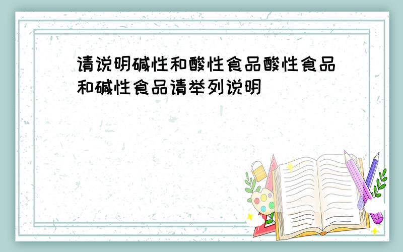 请说明碱性和酸性食品酸性食品和碱性食品请举列说明