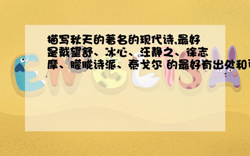 描写秋天的著名的现代诗,最好是戴望舒、冰心、汪静之、徐志摩、朦胧诗派、泰戈尔 的最好有出处和页码