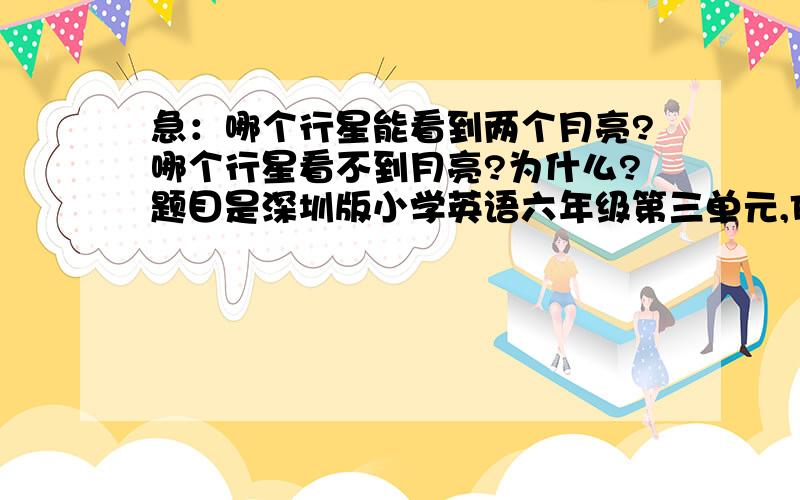 急：哪个行星能看到两个月亮?哪个行星看不到月亮?为什么?题目是深圳版小学英语六年级第三单元,F部分一个图表题,第二和第四题我不会,问了好多同学,都糊涂了.请会的帮我答一下,