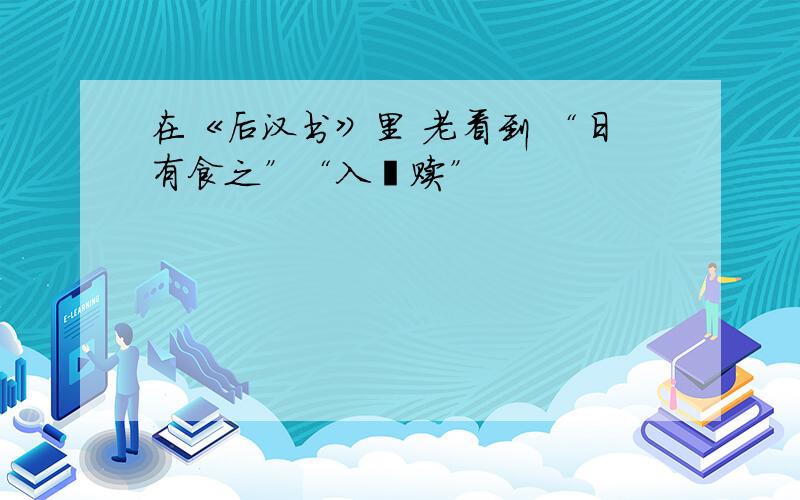 在《后汉书》里 老看到 “日有食之”“入缣赎”