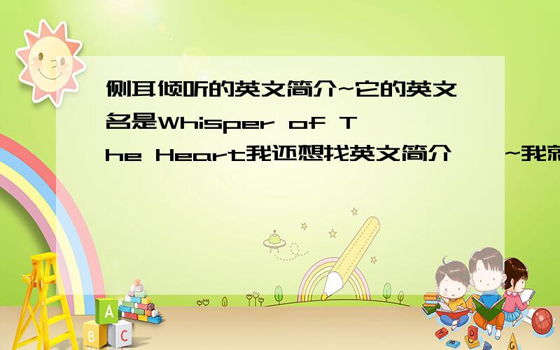 侧耳倾听的英文简介~它的英文名是Whisper of The Heart我还想找英文简介……~我就是想要大概的故事情节爱有电影的出处~